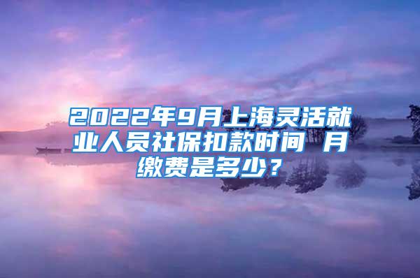 2022年9月上海靈活就業(yè)人員社保扣款時間 月繳費是多少？