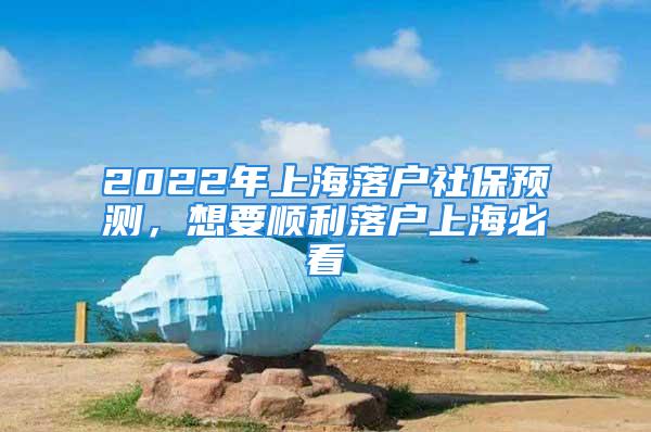 2022年上海落戶社保預測，想要順利落戶上海必看