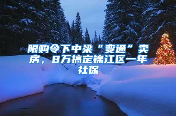 限購令下中梁“變通”賣房，8萬搞定錦江區(qū)一年社保