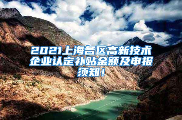 2021上海各區(qū)高新技術(shù)企業(yè)認(rèn)定補(bǔ)貼金額及申報(bào)須知！