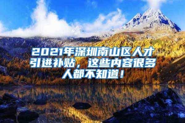 2021年深圳南山區(qū)人才引進(jìn)補貼，這些內(nèi)容很多人都不知道！