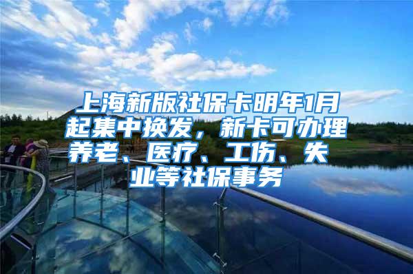 上海新版社保卡明年1月起集中換發(fā)，新卡可辦理養(yǎng)老、醫(yī)療、工傷、失 業(yè)等社保事務(wù)