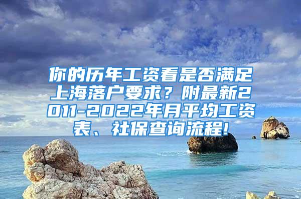 你的歷年工資看是否滿足上海落戶要求？附最新2011-2022年月平均工資表、社保查詢流程!