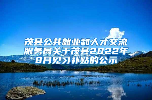 茂縣公共就業(yè)和人才交流服務(wù)局關(guān)于茂縣2022年8月見習(xí)補(bǔ)貼的公示