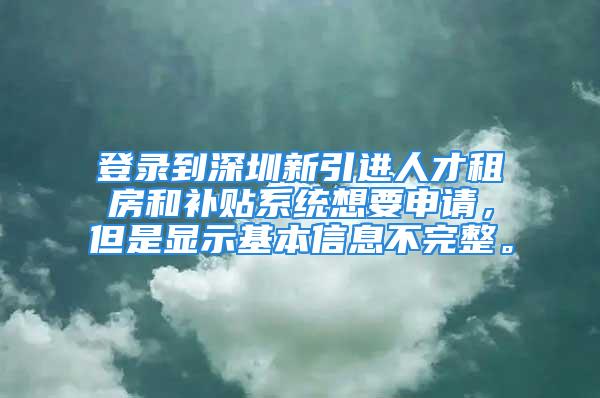 登錄到深圳新引進(jìn)人才租房和補(bǔ)貼系統(tǒng)想要申請，但是顯示基本信息不完整。