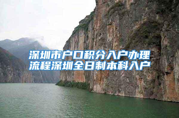 深圳市戶口積分入戶辦理流程深圳全日制本科入戶