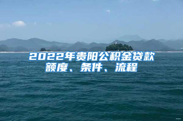 2022年貴陽公積金貸款額度、條件、流程