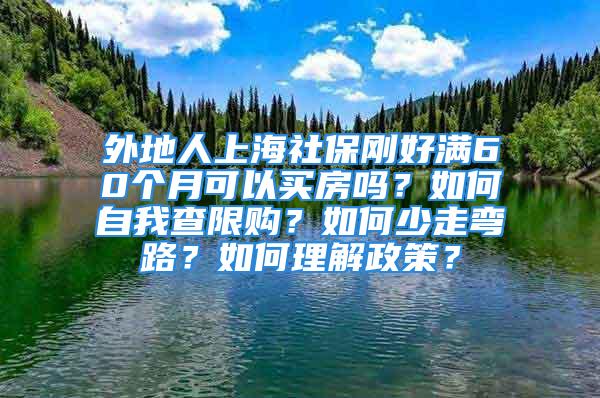 外地人上海社保剛好滿60個月可以買房嗎？如何自我查限購？如何少走彎路？如何理解政策？