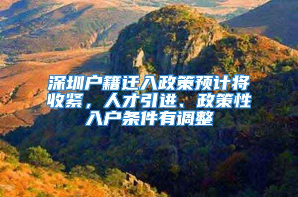 深圳戶籍遷入政策預計將收緊，人才引進、政策性入戶條件有調(diào)整