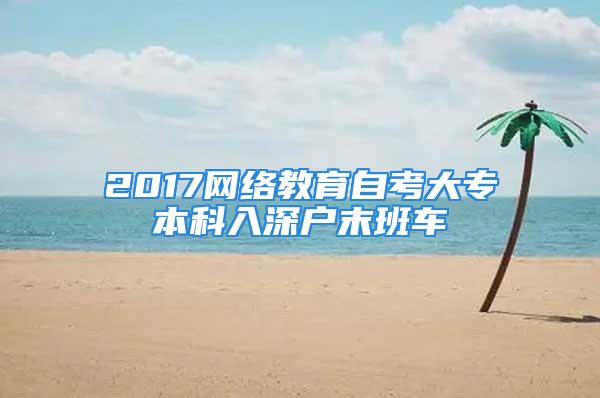 2017網(wǎng)絡(luò)教育自考大專本科入深戶末班車