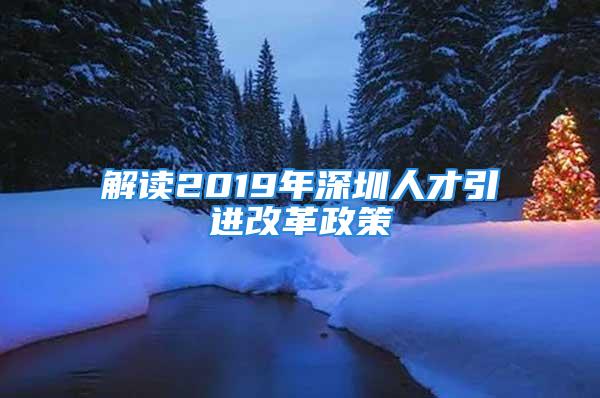 解讀2019年深圳人才引進改革政策