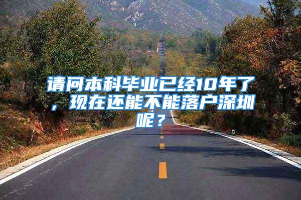 請(qǐng)問本科畢業(yè)已經(jīng)10年了，現(xiàn)在還能不能落戶深圳呢？