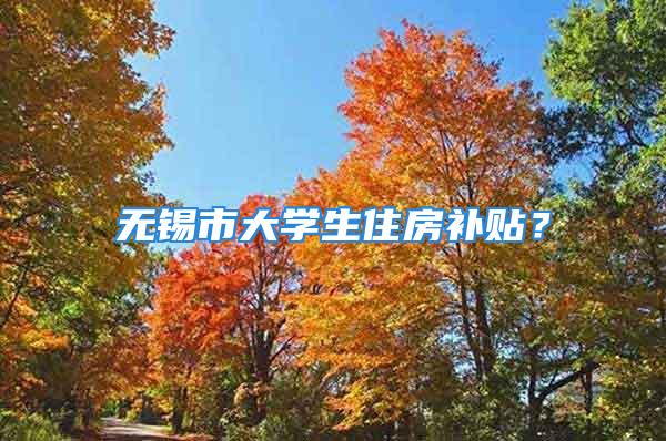 無錫市大學(xué)生住房補(bǔ)貼？