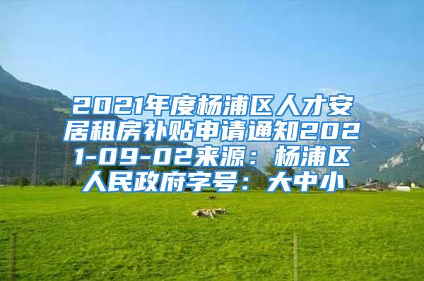 2021年度楊浦區(qū)人才安居租房補(bǔ)貼申請(qǐng)通知2021-09-02來(lái)源：楊浦區(qū)人民政府字號(hào)：大中小