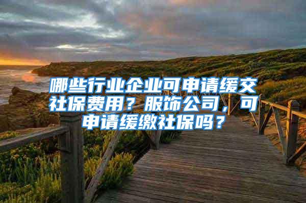 哪些行業(yè)企業(yè)可申請緩交社保費(fèi)用？服飾公司，可申請緩繳社保嗎？