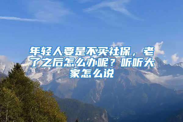 年輕人要是不買(mǎi)社保，老了之后怎么辦呢？聽(tīng)聽(tīng)大家怎么說(shuō)