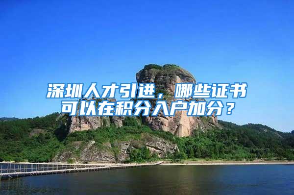 深圳人才引進，哪些證書可以在積分入戶加分？