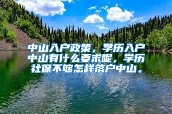 中山入戶政策，學(xué)歷入戶中山有什么要求呢，學(xué)歷社保不夠怎樣落戶中山。