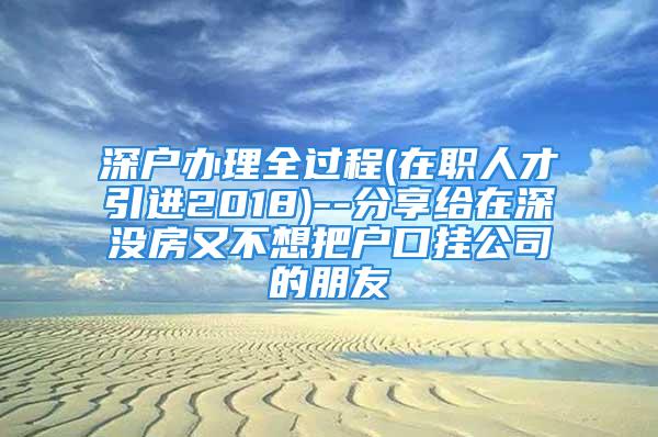 深戶辦理全過程(在職人才引進2018)--分享給在深沒房又不想把戶口掛公司的朋友