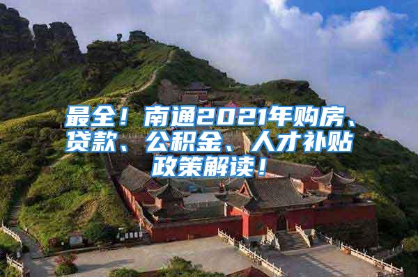 最全！南通2021年購房、貸款、公積金、人才補貼政策解讀！