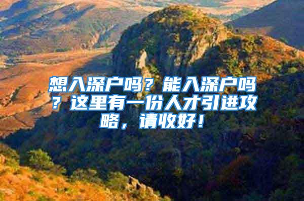 想入深戶嗎？能入深戶嗎？這里有一份人才引進(jìn)攻略，請(qǐng)收好！