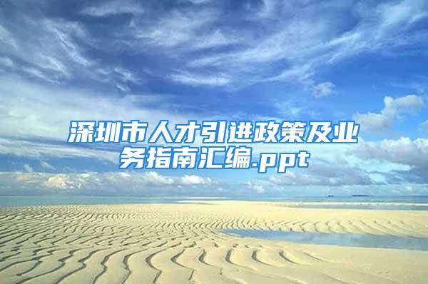 深圳市人才引進(jìn)政策及業(yè)務(wù)指南匯編.ppt