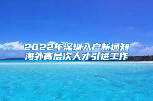 2022年深圳入戶新通知海外高層次人才引進(jìn)工作