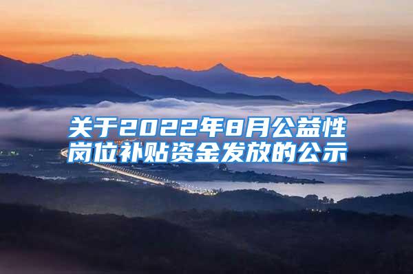 關(guān)于2022年8月公益性崗位補貼資金發(fā)放的公示