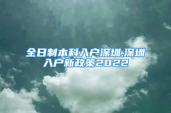 全日制本科入戶深圳,深圳入戶新政策2022