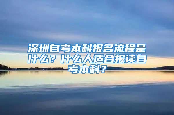 深圳自考本科報名流程是什么？什么人適合報讀自考本科？