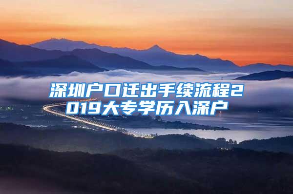 深圳戶口遷出手續(xù)流程2019大專學(xué)歷入深戶