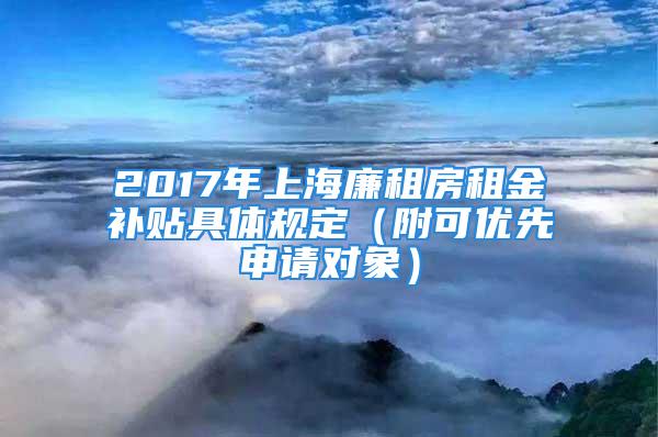 2017年上海廉租房租金補(bǔ)貼具體規(guī)定（附可優(yōu)先申請(qǐng)對(duì)象）