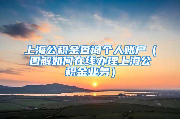 上海公積金查詢個(gè)人賬戶（圖解如何在線辦理上海公積金業(yè)務(wù)）