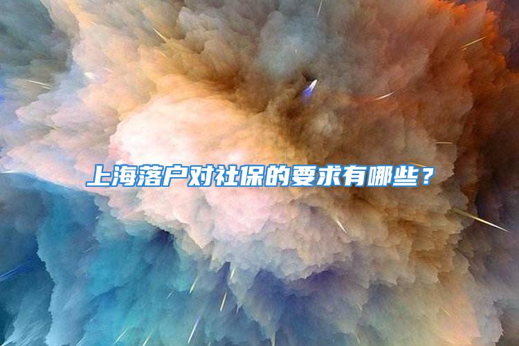 上海落戶對(duì)社保的要求有哪些？