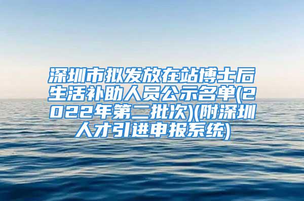 深圳市擬發(fā)放在站博士后生活補助人員公示名單(2022年第二批次)(附深圳人才引進申報系統(tǒng))