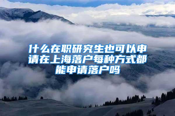 什么在職研究生也可以申請(qǐng)?jiān)谏虾Ｂ鋺裘糠N方式都能申請(qǐng)落戶嗎