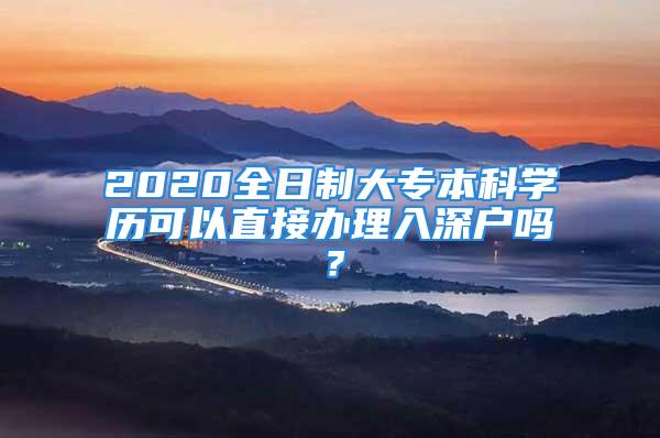 2020全日制大專本科學歷可以直接辦理入深戶嗎？