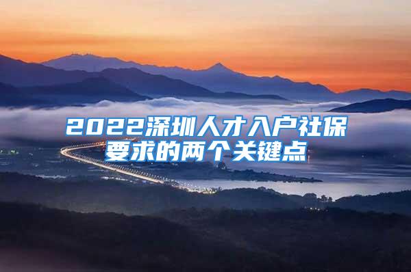 2022深圳人才入戶社保要求的兩個關鍵點