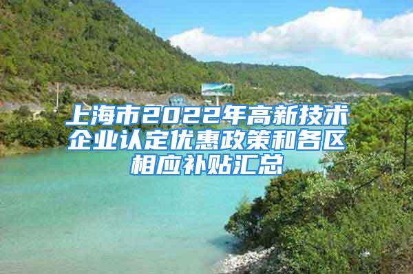 上海市2022年高新技術企業(yè)認定優(yōu)惠政策和各區(qū)相應補貼匯總