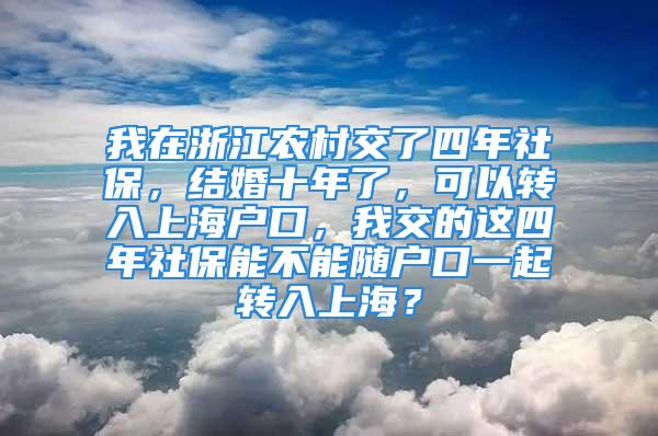 我在浙江農(nóng)村交了四年社保，結(jié)婚十年了，可以轉(zhuǎn)入上海戶口，我交的這四年社保能不能隨戶口一起轉(zhuǎn)入上海？