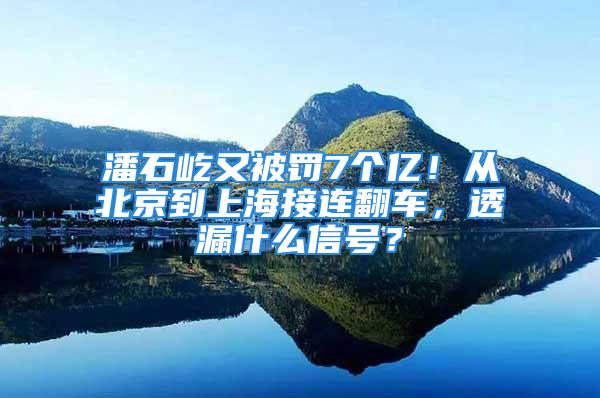 潘石屹又被罰7個億！從北京到上海接連翻車，透漏什么信號？