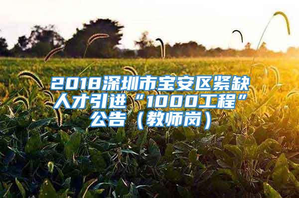 2018深圳市寶安區(qū)緊缺人才引進(jìn)“1000工程”公告（教師崗）