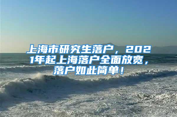 上海市研究生落戶，2021年起上海落戶全面放寬，落戶如此簡單！