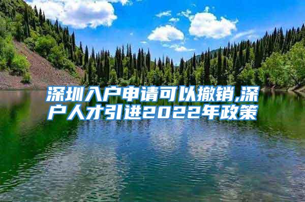 深圳入戶申請(qǐng)可以撤銷,深戶人才引進(jìn)2022年政策