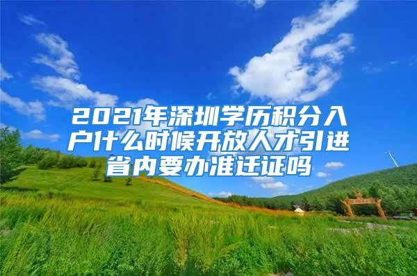 2021年深圳學(xué)歷積分入戶什么時候開放人才引進(jìn)省內(nèi)要辦準(zhǔn)遷證嗎