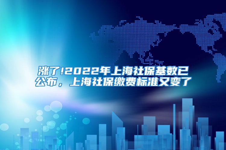 漲了!2022年上海社?；鶖?shù)已公布，上海社保繳費(fèi)標(biāo)準(zhǔn)又變了