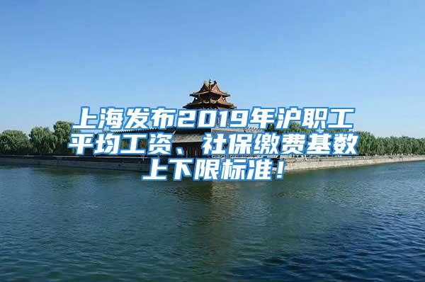 上海發(fā)布2019年滬職工平均工資、社保繳費基數(shù)上下限標準！