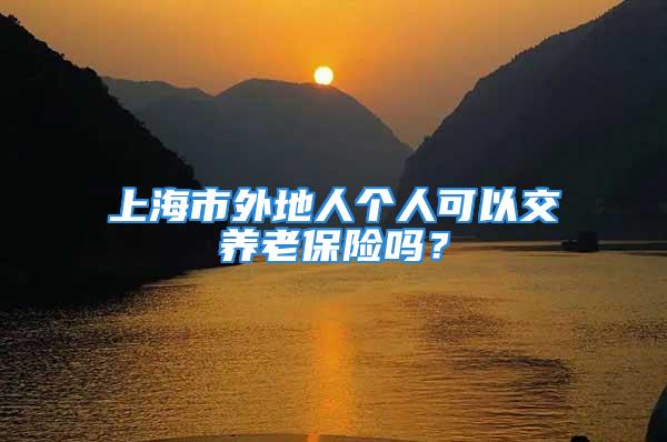 上海市外地人個人可以交養(yǎng)老保險嗎？