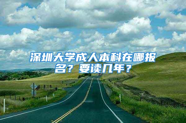 深圳大學(xué)成人本科在哪報(bào)名？要讀幾年？