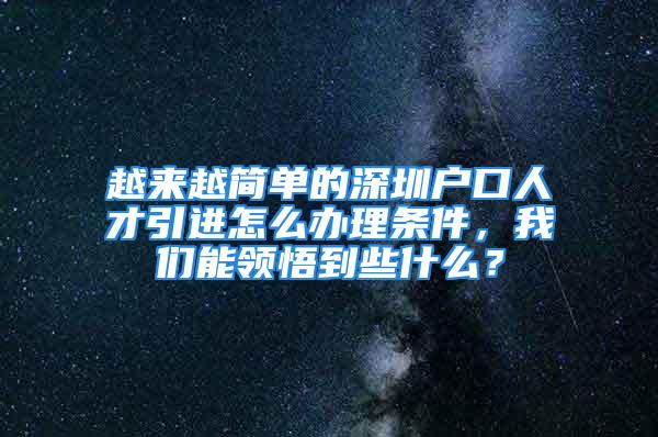 越來越簡單的深圳戶口人才引進(jìn)怎么辦理條件，我們能領(lǐng)悟到些什么？